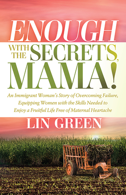 Enough with the Secrets, Mama: An Immigrant Woman's Story of Overcoming Failure, Equipping Women with the Skills Needed to Enjoy a Fruitful Life Free By Lin Green Cover Image