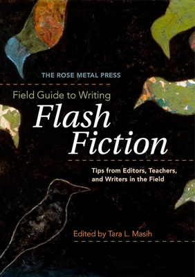 The Rose Metal Press Field Guide to Writing Flash Fiction: Tips from Editors, Teachers, and Writers in the Field Cover Image