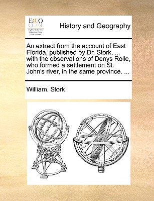 An Extract from the Account of East Florida, Published by Dr. Stork, ... with the Observations of Denys Rolle, Who Formed a Settlement on St. John's R By William Stork Cover Image