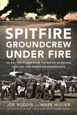 Spitfire Groundcrew Under Fire: An RAF 'Erk's' War from the Battle of Britain to D-Day and Operation Bodenplatte By Mark Hillier, Joe Roddis Cover Image