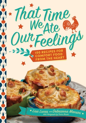 That Time We Ate Our Feelings: 150 Recipes for Comfort Food from the Heart By Lisa Lucas, Debrianna Mansini, Penina Meisels (Photographer) Cover Image