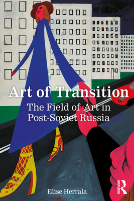 Art of Transition: The Field of Art in Post-Soviet Russia (Paperback)