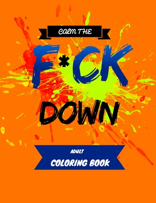 Calm the F * ck Down adult coloring book: An Irreverent Adult Coloring Book with Flowers Flamingo, Lions, Elephants, Owls, Horses, Dogs, Cats, and Man By Masab Press House Cover Image