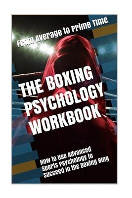 The Boxing Psychology Workbook: How to Use Advanced Sports Psychology to Succeed in the Boxing Ring Cover Image