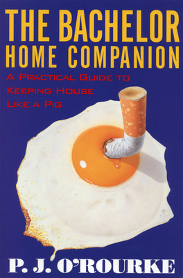 The Bachelor Home Companion: A Practical Guide to Keeping House Like a Pig (O'Rourke) By P. J. O'Rourke Cover Image