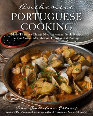Authentic Portuguese Cooking: More Than 185 Classic Mediterranean-Style Recipes of the Azores, Madeira and Continental Portugal Cover Image
