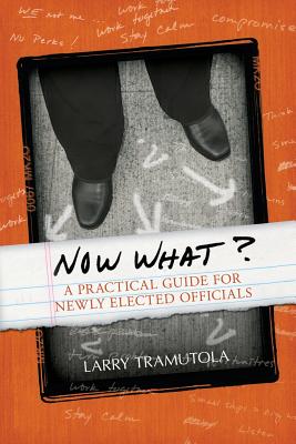 Now What?: A Practical Guide for Newly Elected Officials By Larry Tramutola, Tom Meyer (Illustrator) Cover Image