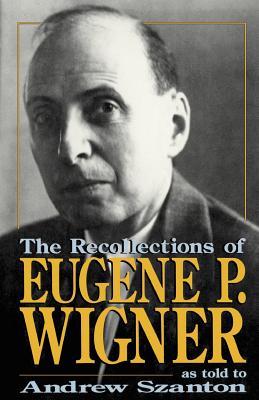 The Recollections Of Eugene P. Wigner: As Told To Andrew Szanton By Andrew Szanton Cover Image