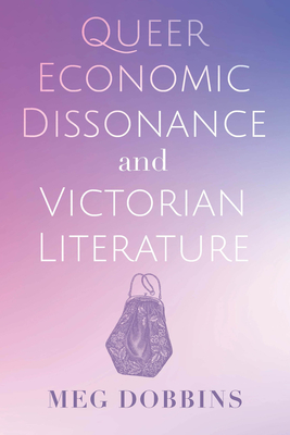 Queer Economic Dissonance and Victorian Literature By Meg Dobbins Cover Image