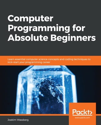 Computer Programming for Absolute Beginners: Learn essential computer science concepts and coding techniques to kick-start your programming career By Joakim Wassberg Cover Image
