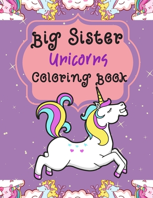 Big Sister Unicorns Coloring Book: Colouring Book For Toddlers 2-6 Ages - Cute Gift New Baby For Big Sister - Rainbow Fun Cover Image
