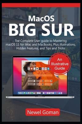 MacOS BIG SUR: The Complete User Guide to Mastering macOS 11 for iMac and MacBooks, Plus Illustrations, Hidden Features and Tips and By Newel Goman Cover Image