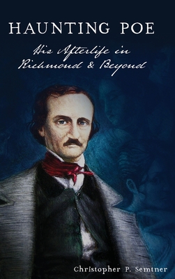 Haunting Poe: His Afterlife in Richmond and Beyond By Christopher P. Semtner Cover Image