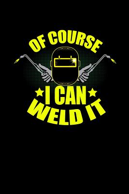 Of Course I can Weld it: Funny Sarcastic Notebook for Welders and Welding Professionals Gifts Cover Image