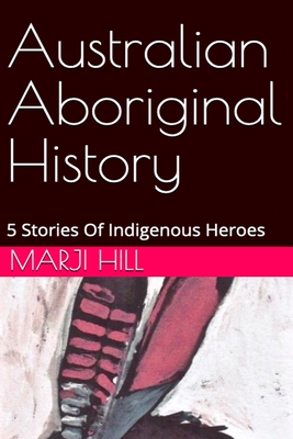 Australian Aboriginal History: 5 Stories of Indigenous Heroes By Marji Hill Cover Image