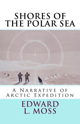 Shores of the Polar Sea: A Narrative of Arctic Expedition By Edward L. Moss Cover Image