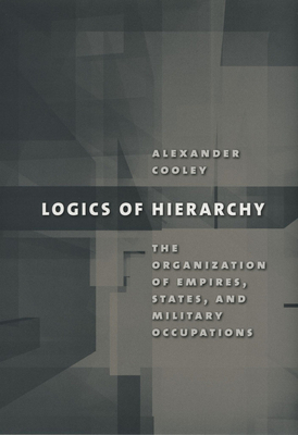 Logics of Hierarchy: The Organization of Empires, States, and Military Occupations By Alexander Cooley Cover Image