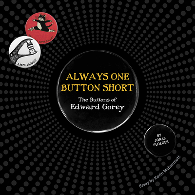 Always One Button Short: The Buttons of Edward Gorey By Edward Gorey (Illustrator), Jonas Ploeger, Kevin McDermott (Preface by) Cover Image