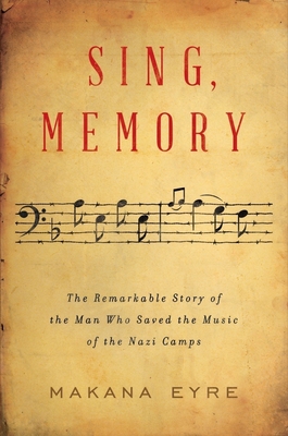 Sing, Memory: The Remarkable Story of the Man Who Saved the Music of the Nazi Camps By Makana Eyre Cover Image