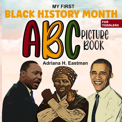 My First Black History Month ABC Picture Book For Toddlers: A Fun and Cute Activity Book for Preschool Kids, and Kindergartens Adorable Gift for Boys By Adriana H Eastman Cover Image