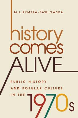 History Comes Alive: Public History and Popular Culture in the 1970s (Studies in United States Culture)