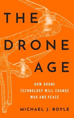 The Drone Age: How Drone Technology Will Change War and Peace By Michael J. Boyle Cover Image
