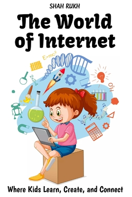 The World of Internet: Where Kids Learn, Create, and Connect By Shah Rukh Cover Image
