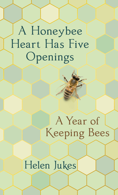 A Honeybee Heart Has Five Openings: A Year of Keeping Bees By Helen Jukes Cover Image