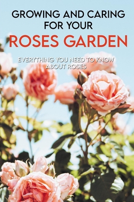 Growing And Caring For Your Roses Garden: Everything You Need To Know About Roses: Growing Flowers For Profit By Antione Lestrange Cover Image
