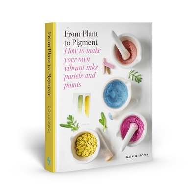 From Plant to Pigment: How to make your own vibrant inks, pastels and paints By Natalie Stopka Cover Image