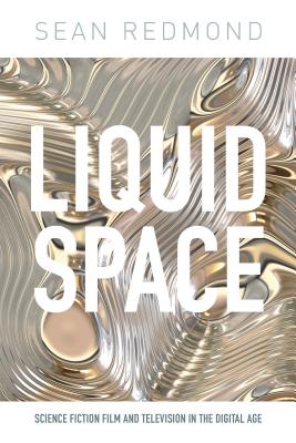 Liquid Space: Science Fiction Film and Television in the Digital Age (International Library of the Moving Image) By Sean Redmond Cover Image