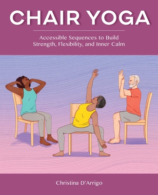 Chair Yoga: Accessible Sequences to Build Strength, Flexibility, and Inner Calm Cover Image