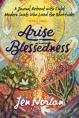Arise to Blessedness: A Journal Retreat with Eight Modern Saints Who Lived the Beatitudes Cover Image