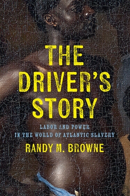 The Driver's Story: Labor and Power in the World of Atlantic Slavery (Early American Studies)