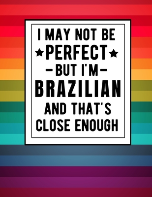 I May Not Be Perfect But I'm Brazilian And That's Close Enough: Funny Notebook 100 Pages 8.5x11 Brazilian Family Heritage Brazil Gifts Cover Image