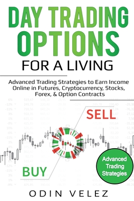 Day Trading Options for a Living: Advanced Trading Strategies to Earn Income Online in Futures, Cryptocurrency, Stocks, Forex, & Option Contracts By Odin Velez Cover Image