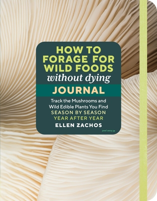 How to Forage for Wild Foods without Dying Journal: Track the Mushrooms and Wild Edible Plants You Find, Season by Season, Year after Year Cover Image