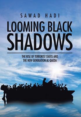 Looming Black Shadows: The Rise of Terrorist States and the New Generation al-Qaeda By Sawad Hadi Cover Image