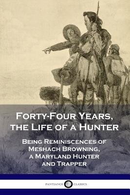 Forty-Four Years, the Life of a Hunter: Being Reminiscences of Meshach Browning, a Maryland Hunter and Trapper Cover Image