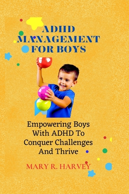 ADHD Management for Boys: Empowering Boys With ADHD To Conquer Challenges And Thrive Cover Image