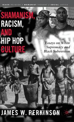 Shamanism, Racism, and Hip Hop Culture: Essays on White Supremacy and Black Subversion (Black Religion/Womanist Thought/Social Justice)