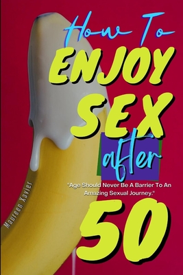 How To Enjoy Sex After 50: The Senior's Guide to Better Sex After Fifty: Sex Positions and Top Secrets for Great Sex During Menopause; Sexual Wel Cover Image