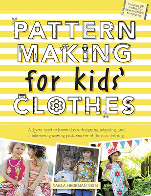 Pattern Making for Kids' Clothes: All You Need to Know About Designing, Adapting, and Customizing Sewing Patterns for Children's Clothing