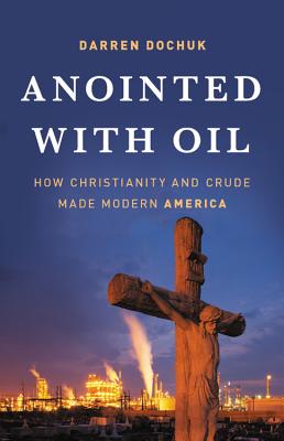 Anointed with Oil: How Christianity and Crude Made Modern America By Darren Dochuk Cover Image