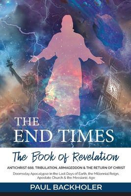 The End Times, the Book of Revelation, Antichrist 666, Tribulation, Armageddon and the Return of Christ: Doomsday Apocalypse in the Last Days of Earth Cover Image