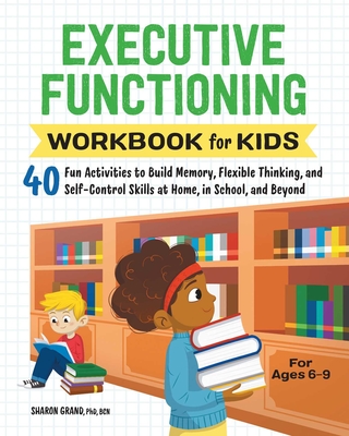 Executive Functioning Workbook for Kids: 40 Fun Activities to Build Memory, Flexible Thinking, and Self-Control Skills at Home, in School, and Beyond (Health and Wellness Workbooks for Kids) By Dr. Sharon Grand, PhD, BCN Cover Image