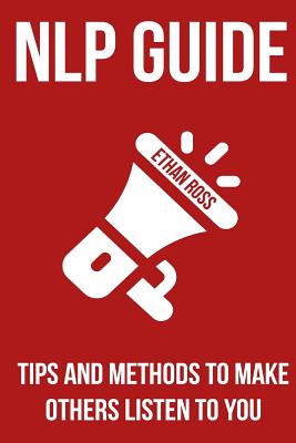 NLP Guide: Tips And Methods To Make Others Listen To You By Ethan Ross Cover Image