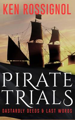 Pirate Trials: From Privateers to Murderous Villains; Their Dastardly Deeds and Last Words Cover Image