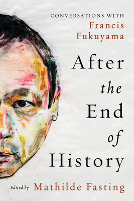 After the End of History: Conversations with Francis Fukuyama By Mathilde Fasting (Editor), Francis Fukuyama (With) Cover Image