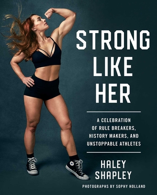 Strong Like Her: A Celebration of Rule Breakers, History Makers, and Unstoppable Athletes By Haley Shapley, Sophy Holland (Photographs by) Cover Image